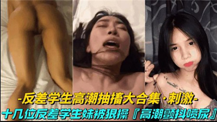 反差学生高潮抽插大合集,十几位反差学生妹被狠操