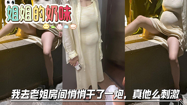 HJLL之姐姐的奶味-姐夫喝醉在客厅睡着了,我去老姐房间悄悄干了一炮,真他么刺激