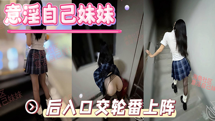 HJLL之意淫自己妹妹-楼道撕妹妹黑丝,后入口交轮番上阵,强上我内射,衣服都没脱