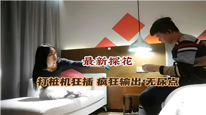 最新探花打桩机狂插疯狂输出无尿点,爽文来袭,点击看更多