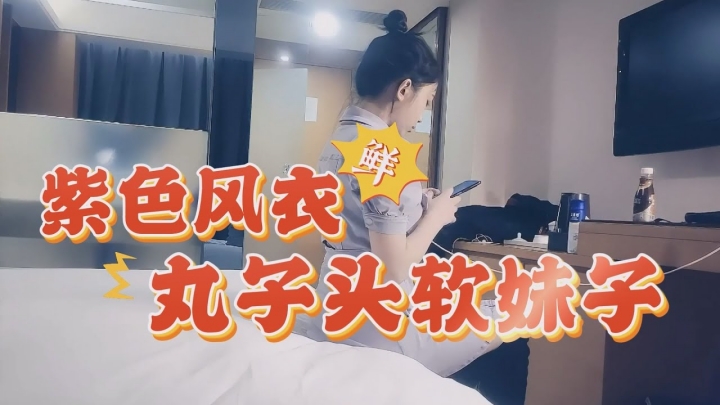 说话细声细气的紫色风衣丸子头软妹子穿着肉丝,意想不到的十分耐操!!